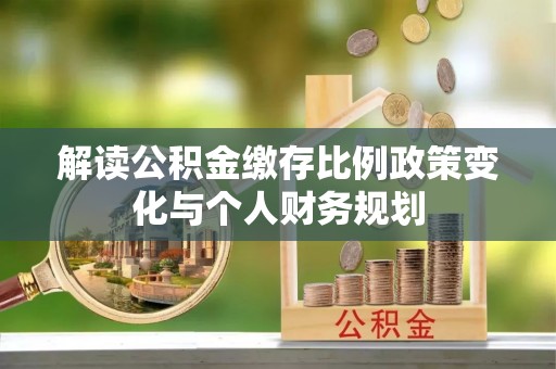 马尔康解读公积金缴存比例政策变化与个人财务规划