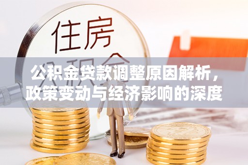 马尔康公积金贷款调整原因解析，政策变动与经济影响的深度探讨