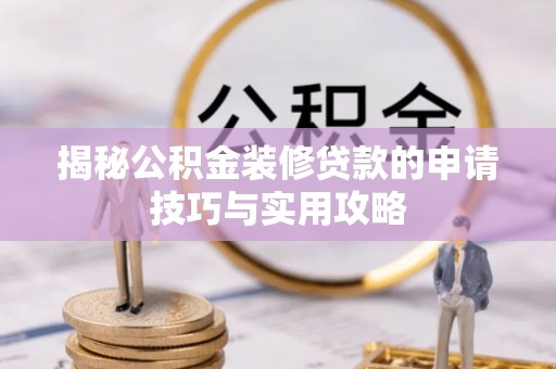 马尔康揭秘公积金装修贷款的申请技巧与实用攻略