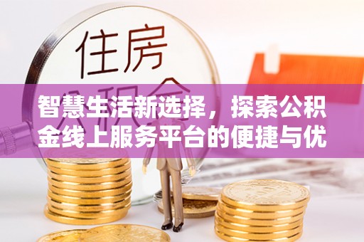 马尔康智慧生活新选择，探索公积金线上服务平台的便捷与优势