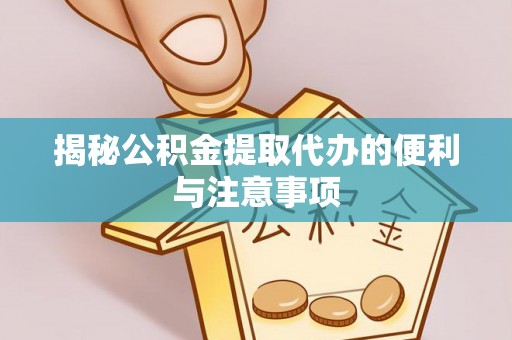 马尔康揭秘公积金提取代办的便利与注意事项