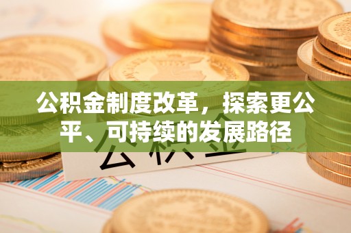 马尔康公积金制度改革，探索更公平、可持续的发展路径